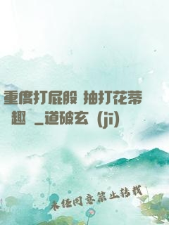 重度打屁股 抽打花蒂筆趣閣